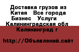 Доставка грузов из Китая - Все города Бизнес » Услуги   . Калининградская обл.,Калининград г.